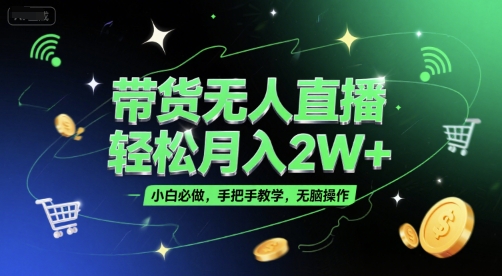 带货无人直播，轻松月入2W+，小白必做，手把手教学，无脑操作(附学习资料)-百货大全