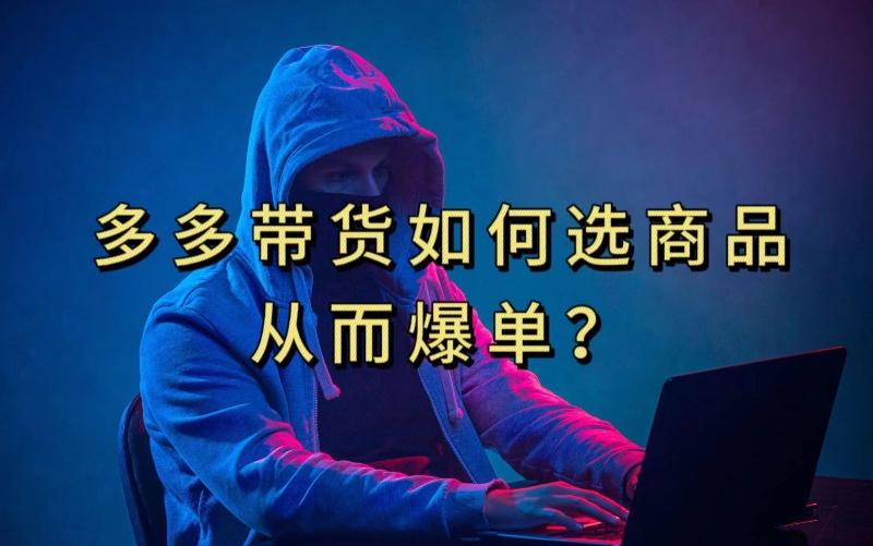 多多视频带货选什么商品链接才能爆单，10分钟教会你，爆单不是浮云【揭秘】-百货大全