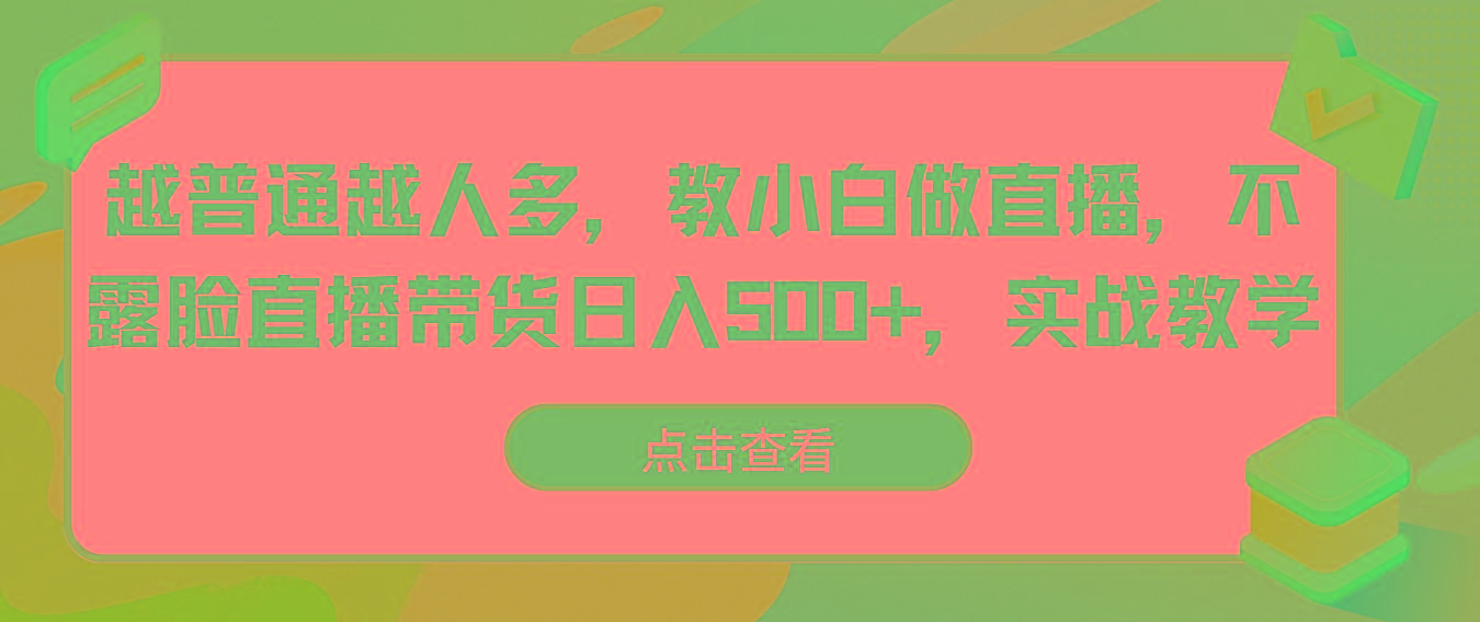 越普通越人多，教小白做直播，不露脸直播带货日入500+，实战教学-百货大全