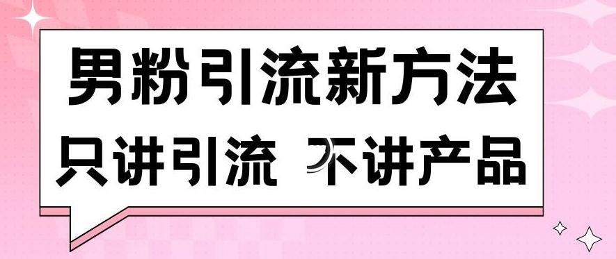 男粉引流新方法日引流100多个男粉只讲引流不讲产品不违规不封号【揭秘】-百货大全