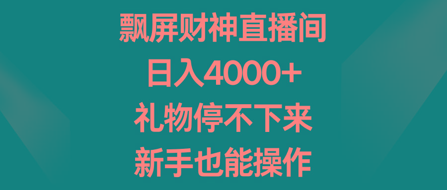 飘屏财神直播间，日入4000+，礼物停不下来，新手也能操作-百货大全