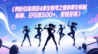 男粉引流项目4美女账号之健身美女拆解，日引流500+，变现多张-百货大全
