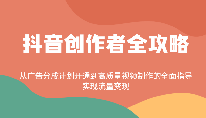 抖音创作者全攻略：从广告分成计划开通到高质量视频制作的全面指导，实现流量变现-百货大全