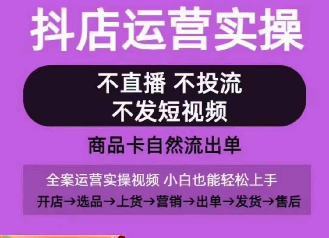 抖店运营实操课，从0-1起店视频全实操，不直播、不投流、不发短视频，商品卡自然流出单-百货大全