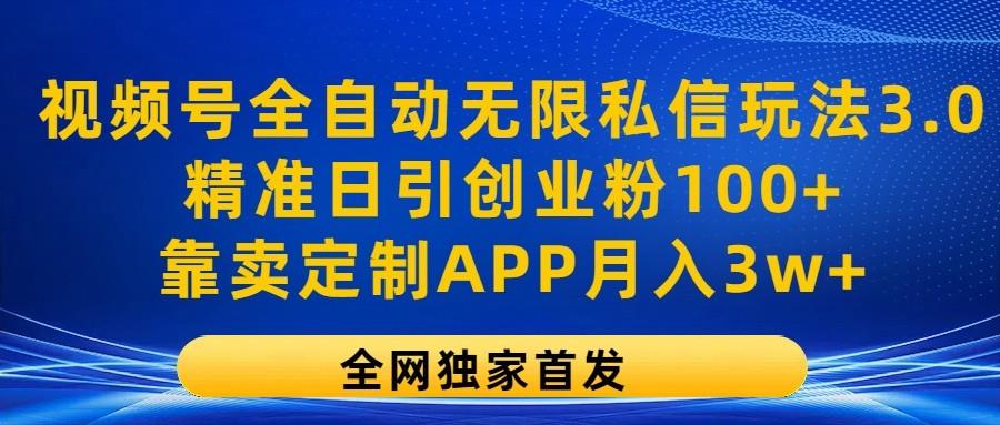 视频号全自动无限私信玩法3.0，精准日引创业粉100+，靠卖定制APP月入3w+-百货大全