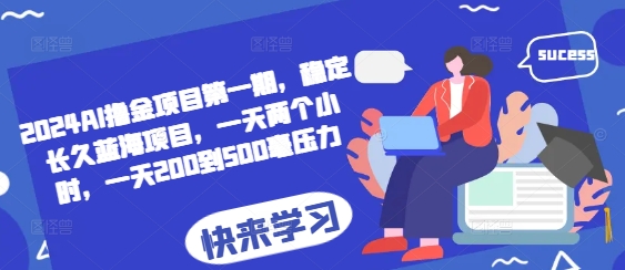 2024AI撸金项目第一期，稳定长久蓝海项目，一天两个小时，一天200到500毫压力-百货大全