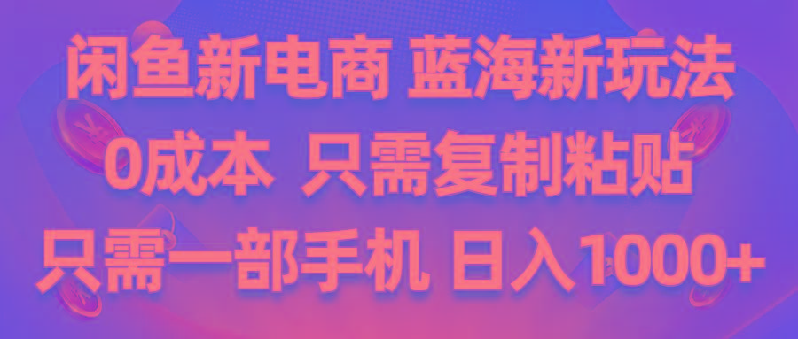 闲鱼新电商,蓝海新玩法,0成本,只需复制粘贴,小白轻松上手,只需一部手机...-百货大全