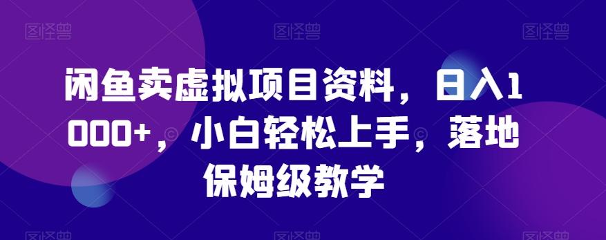 闲鱼卖虚拟项目资料，日入1000+，小白轻松上手，落地保姆级教学-百货大全