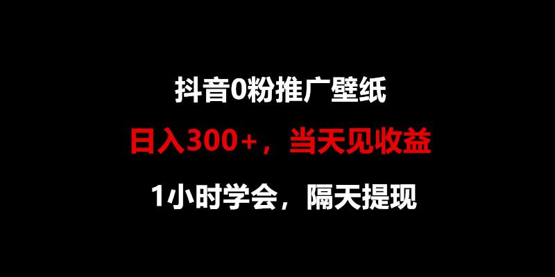 日入300+，抖音0粉推广壁纸，1小时学会，当天见收益，隔天提现-百货大全