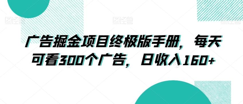 广告掘金项目终极版手册，每天可看300个广告，日收入160+【揭秘】-百货大全