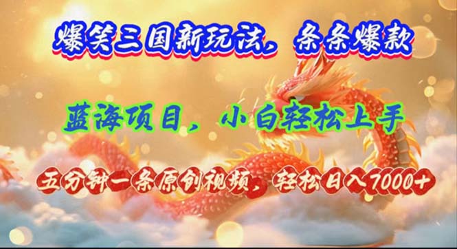 爆笑三国新玩法每条都爆，视频收益 7000+，5 分钟原创，多种变现爽歪歪-百货大全