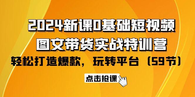 (9911期)2024新课0基础短视频+图文带货实战特训营：玩转平台，轻松打造爆款(59节)-百货大全