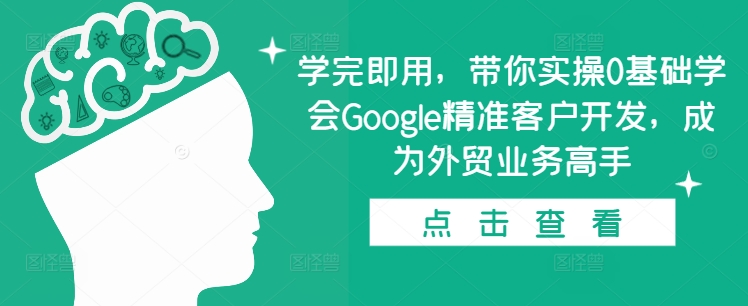 学完即用，带你实操0基础学会Google精准客户开发，成为外贸业务高手-百货大全