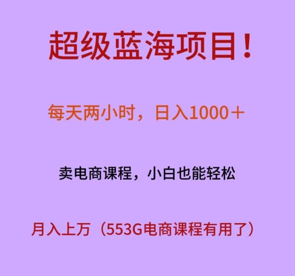 超级蓝海项目！每天两小时，日入‌1000＋，卖电商课程，小白也能轻‌松，月入上万-百货大全