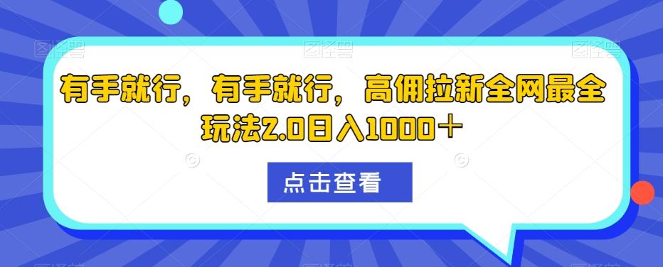 有手就行，有手就行，高佣拉新全网最全玩法2.0日入1000＋-百货大全