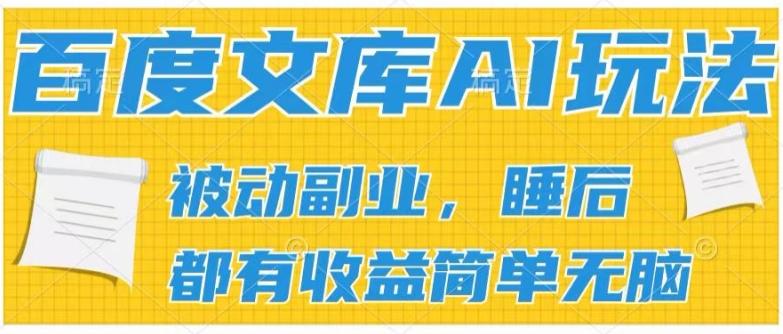 2024百度文库AI玩法，无脑操作可批量发大，实现被动副业收入，管道化收益【揭秘】-百货大全