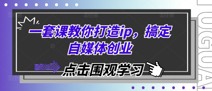 一套课教你打造ip，搞定自媒体创业-百货大全