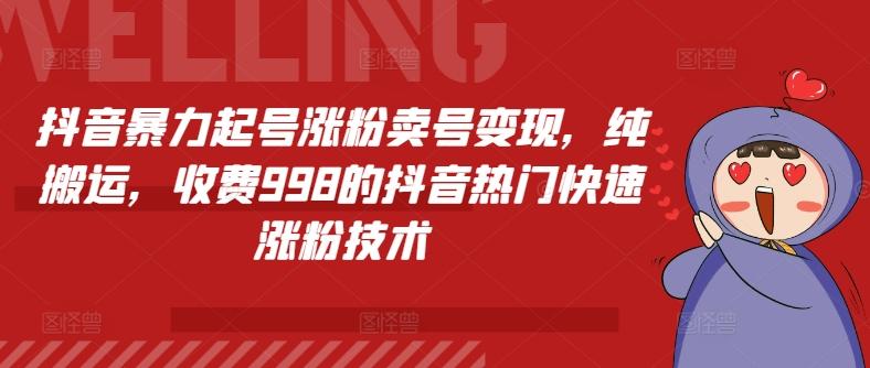 抖音暴力起号涨粉卖号变现，纯搬运，收费998的抖音热门快速涨粉技术-百货大全