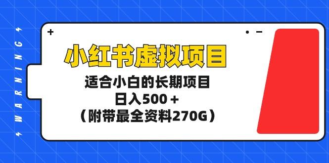 (9338期)小红书虚拟项目，适合小白的长期项目，日入500＋(附带最全资料270G)-百货大全