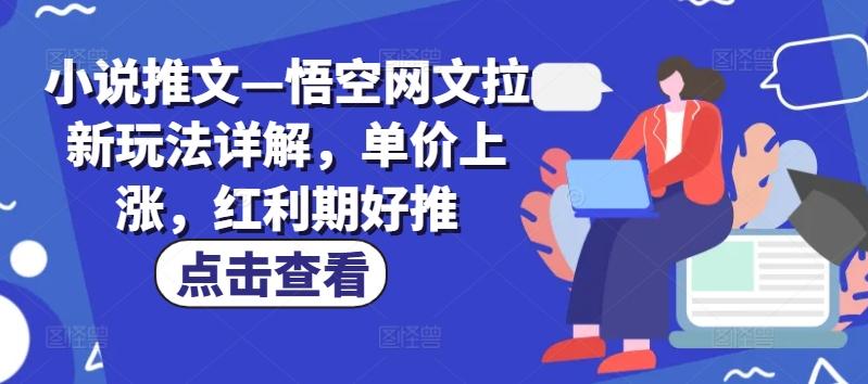 小说推文—悟空网文拉新玩法详解，单价上涨，红利期好推-百货大全