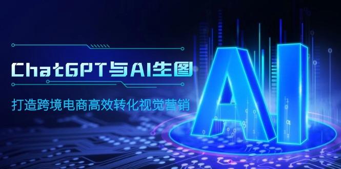 (9868期)ChatGPT与AI生图，打造跨境电商高效转化视觉营销-百货大全