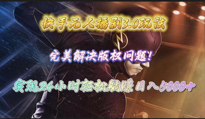 (10077期)快手无人播剧3.0玩法，完美解决版权问题，实现24小时轻松躺赚日入5000+-百货大全