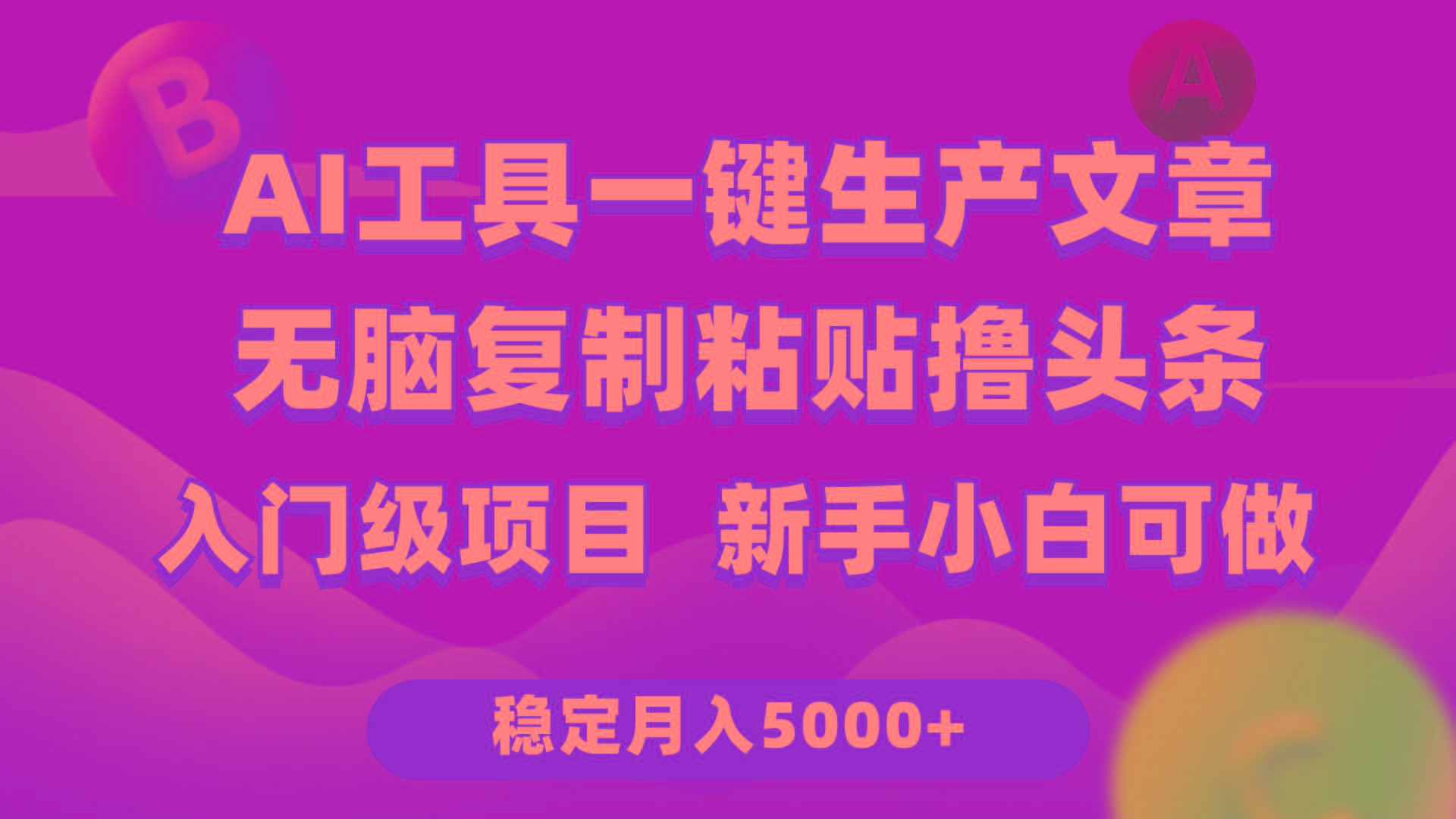 (9967期)利用AI工具无脑复制粘贴撸头条收益 每天2小时 稳定月入5000+互联网入门…-百货大全