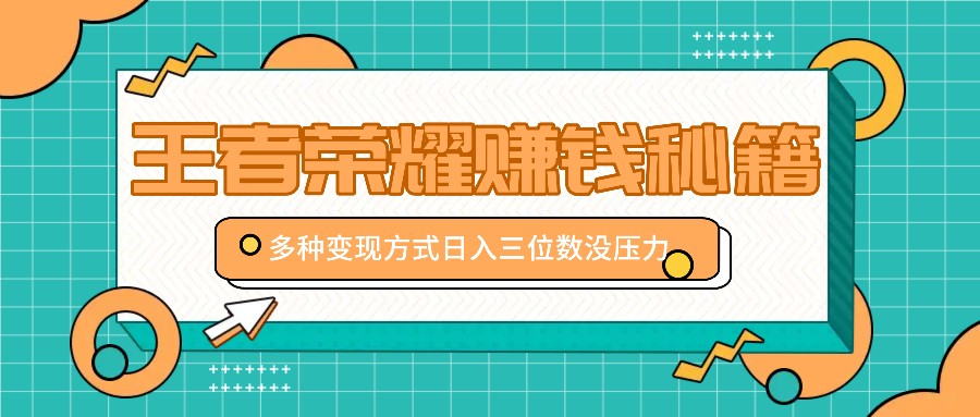 王者荣耀赚钱秘籍，多种变现方式，日入三位数没压力【附送资料】-百货大全