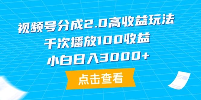 (9716期)视频号分成2.0高收益玩法，千次播放100收益，小白日入3000+-百货大全