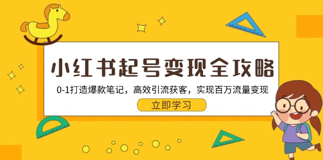 小红书起号变现全攻略：0-1打造爆款笔记，高效引流获客，实现百万流量变现-百货大全