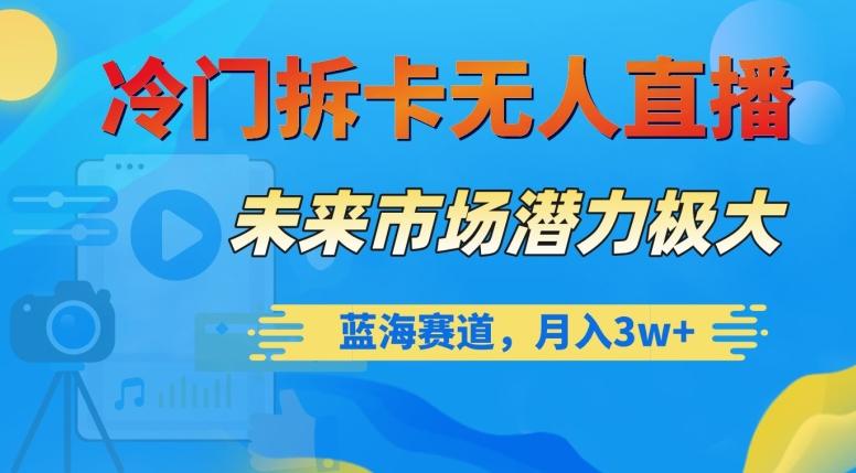 冷门拆卡无人直播，未来市场潜力极大，蓝海赛道，月入3w+【揭秘】-百货大全