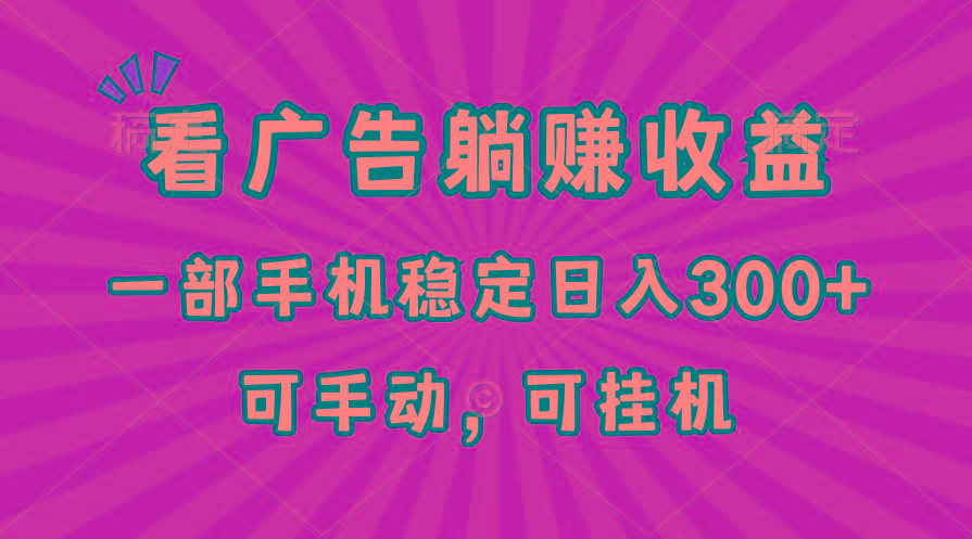 在家看广告躺赚收益，一部手机稳定日入300+，可手动，可挂机！-百货大全