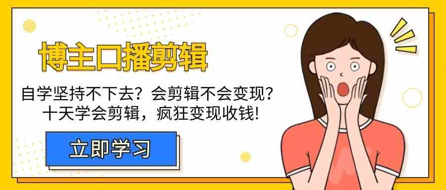 博主口播剪辑课，十天学会视频剪辑，解决变现问题疯狂收钱！-百货大全