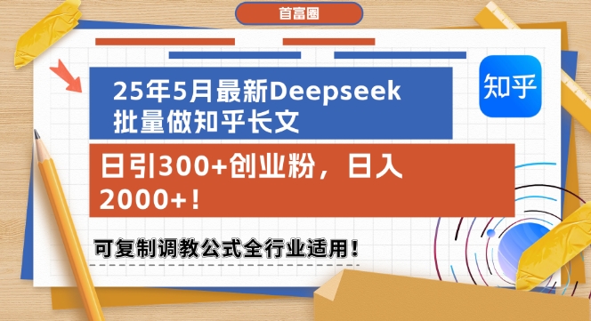 25年5月最新Deepseek批量做知乎长文，日引300+创业粉，日入1k+，可复制调教公式全行业适用-百货大全