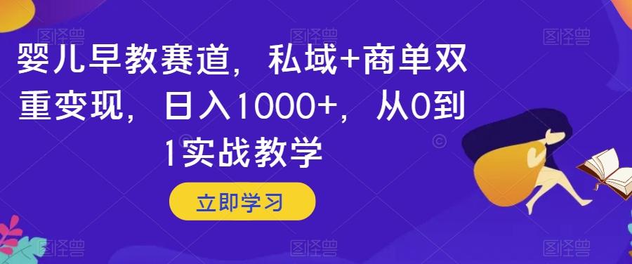 婴儿早教赛道，私域+商单双重变现，日入1000+，从0到1实战教学【揭秘】-百货大全