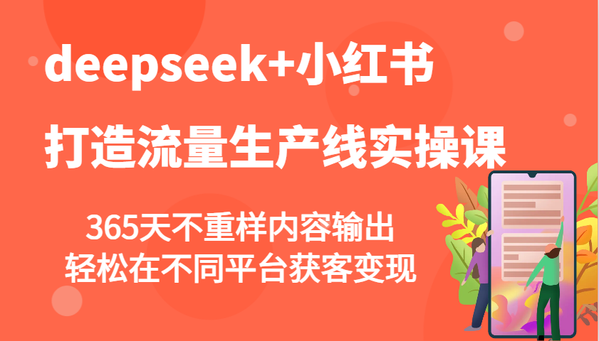 deepseek+小红书打造流量生产线实操课，365天不重样内容输出，轻松在不同平台获客变现-百货大全