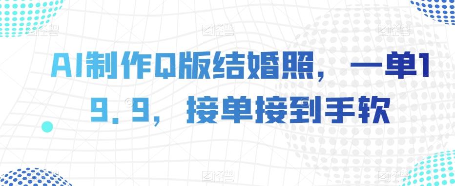 AI制作Q版结婚照，一单19.9，接单接到手软【揭秘】-百货大全