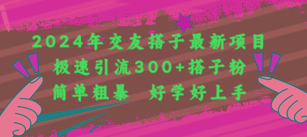 2024年交友搭子最新项目，极速引流300+搭子粉，简单粗暴，好学好上手-百货大全