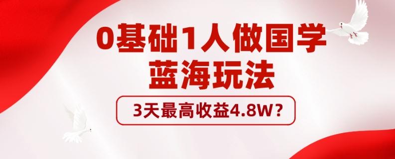 0基础1人做国学蓝海玩法，3天最高收益4.8W？-百货大全