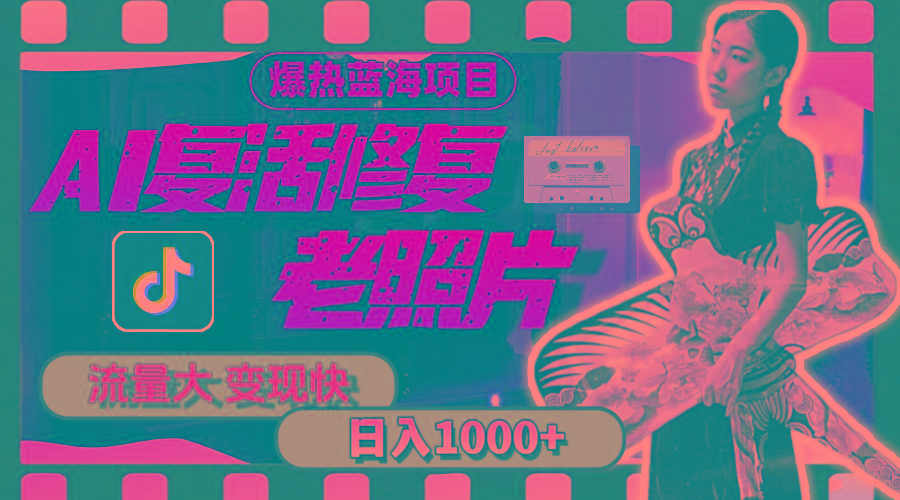 暴热蓝海项目，AI复活修复老照片，流量大 变现快 一天收入1000+教程+素材-百货大全
