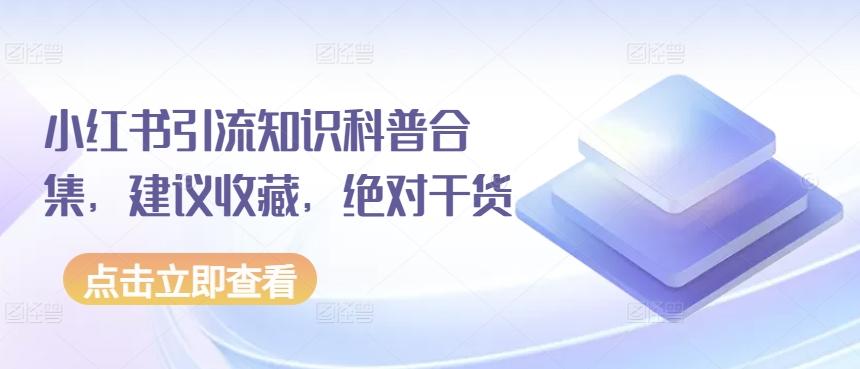 小红书引流知识科普合集，建议收藏，绝对干货-百货大全