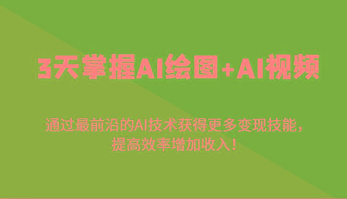 3天掌握AI绘图+AI视频，通过最前沿的AI技术获得更多变现技能，提高效率增加收入！-百货大全