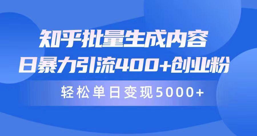 (9980期)知乎批量生成内容，日暴力引流400+创业粉，轻松单日变现5000+-百货大全
