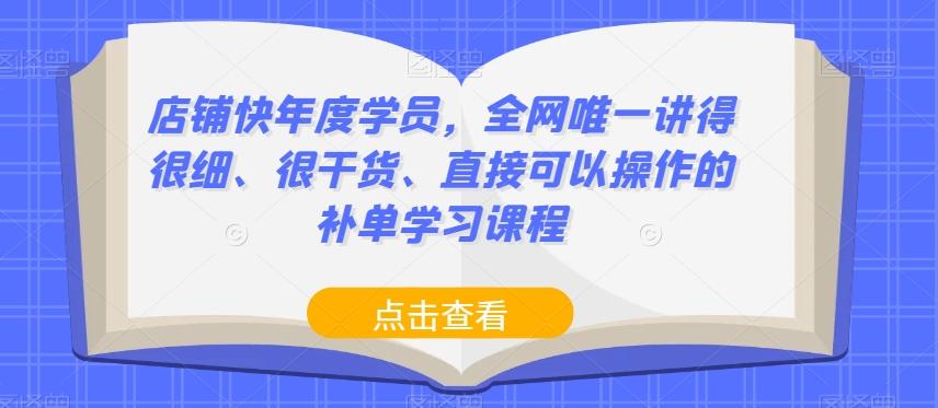 店铺快年度学员，全网唯一讲得很细、很干货、直接可以操作的补单学习课程-百货大全