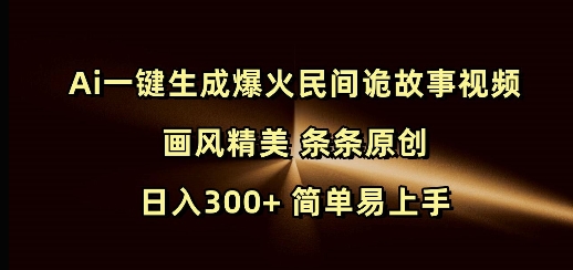 Ai一键生成爆火民间诡故事视频 画风精美 条条原创 日入300+ 简单易上手-百货大全