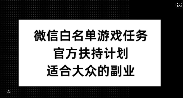 微信白名单游戏任务，官方扶持计划，适合大众的副业【揭秘】-百货大全
