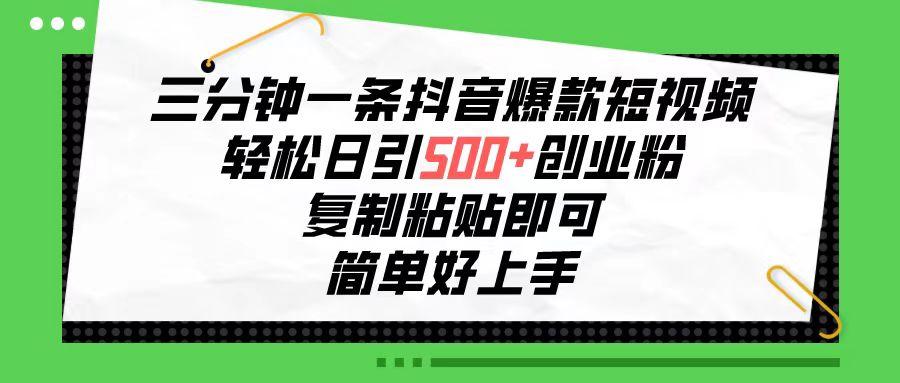 三分钟一条抖音爆款短视频，轻松日引500+创业粉，复制粘贴即可，简单好…-百货大全