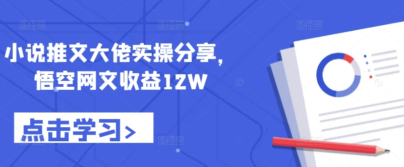 小说推文大佬实操分享，悟空网文收益12W-百货大全