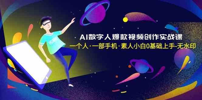 AI数字人爆款视频创作实战课，一个人一部手机·素人小白0基础上手-百货大全