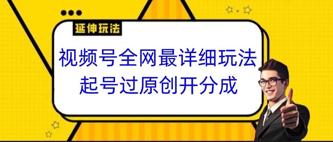视频号全网最详细玩法，起号过原创开分成，小白跟着视频一步一步去操作-百货大全